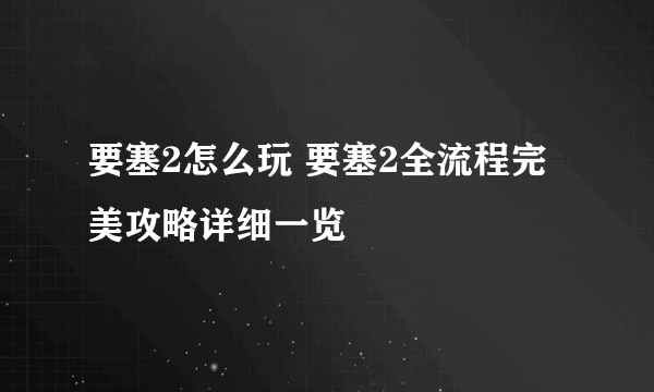 要塞2怎么玩 要塞2全流程完美攻略详细一览