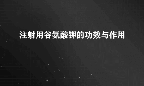 注射用谷氨酸钾的功效与作用