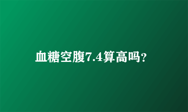 血糖空腹7.4算高吗？