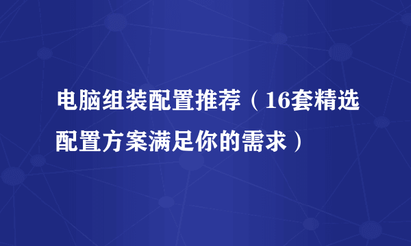 电脑组装配置推荐（16套精选配置方案满足你的需求）