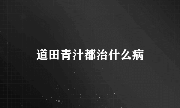 道田青汁都治什么病