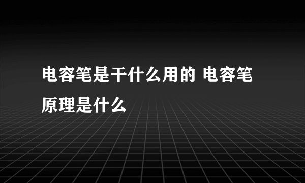 电容笔是干什么用的 电容笔原理是什么