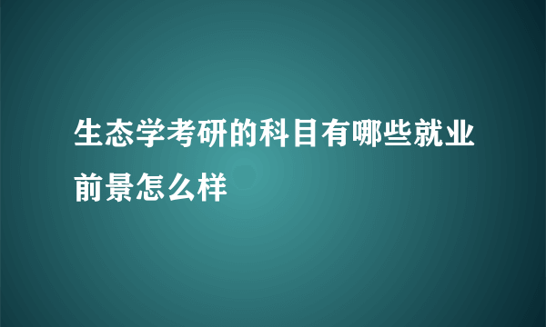 生态学考研的科目有哪些就业前景怎么样