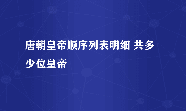 唐朝皇帝顺序列表明细 共多少位皇帝