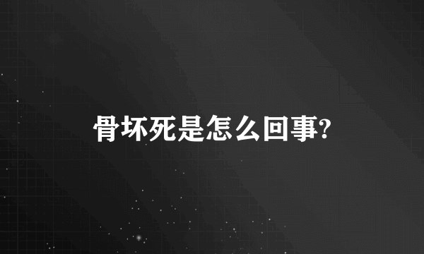 骨坏死是怎么回事?