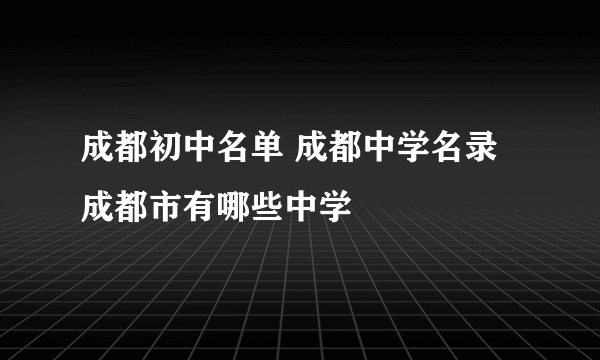 成都初中名单 成都中学名录 成都市有哪些中学