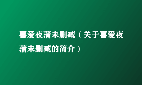 喜爱夜蒲未删减（关于喜爱夜蒲未删减的简介）