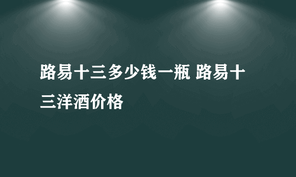 路易十三多少钱一瓶 路易十三洋酒价格