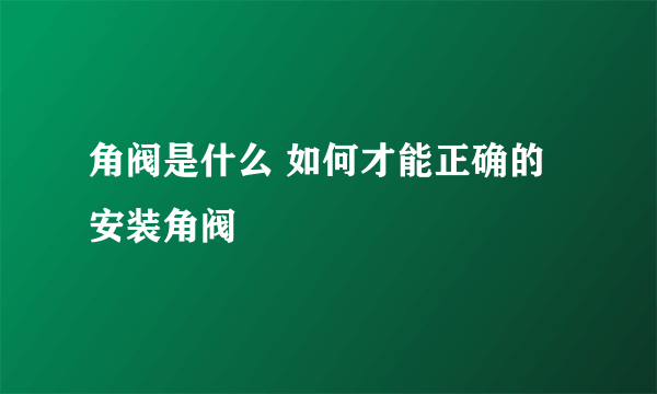 角阀是什么 如何才能正确的安装角阀