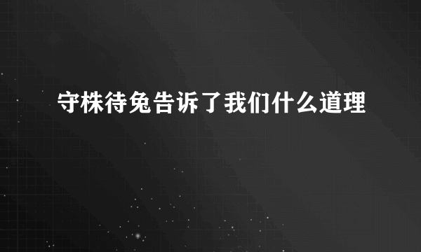 守株待兔告诉了我们什么道理