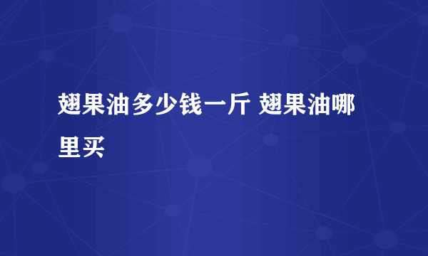 翅果油多少钱一斤 翅果油哪里买