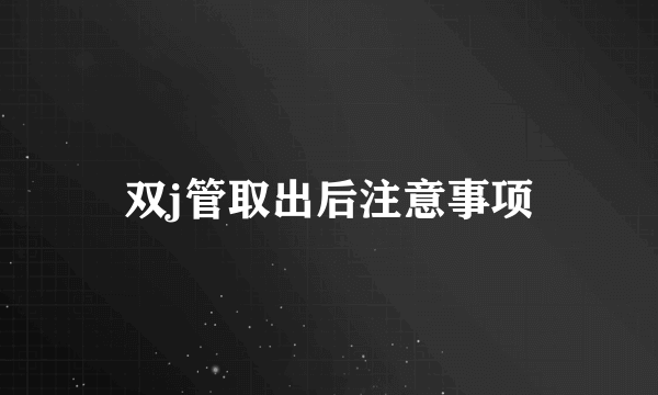 双j管取出后注意事项