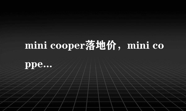 mini cooper落地价，mini copper车价格