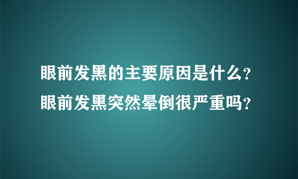 眼前发黑的主要原因是什么？眼前发黑突然晕倒很严重吗？