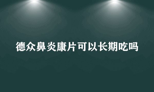 德众鼻炎康片可以长期吃吗