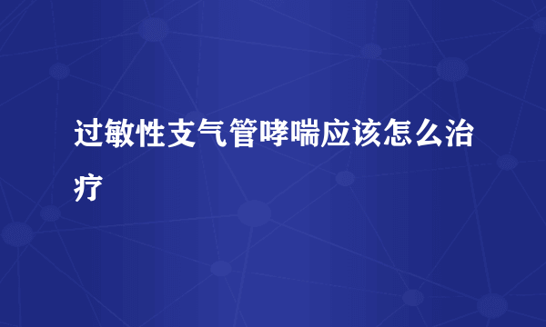 过敏性支气管哮喘应该怎么治疗