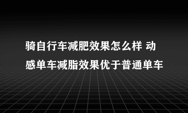 骑自行车减肥效果怎么样 动感单车减脂效果优于普通单车