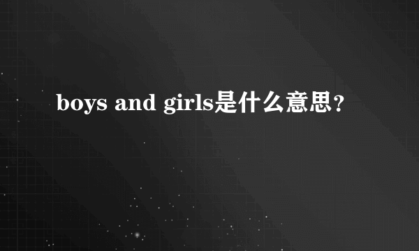 boys and girls是什么意思？