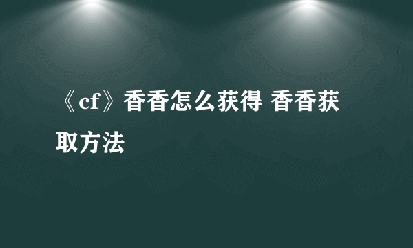 《cf》香香怎么获得 香香获取方法