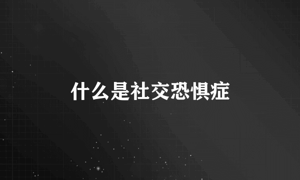 什么是社交恐惧症