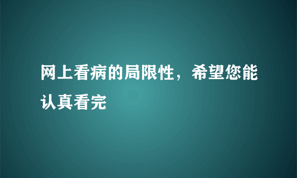 网上看病的局限性，希望您能认真看完