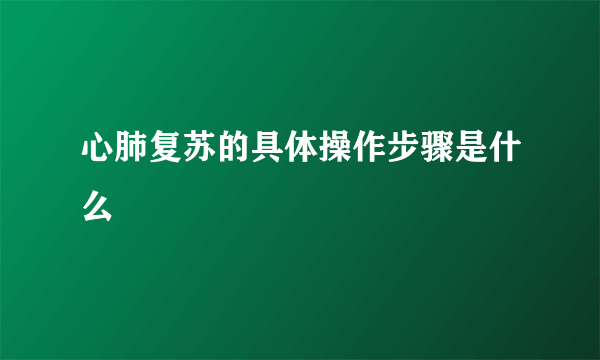 心肺复苏的具体操作步骤是什么