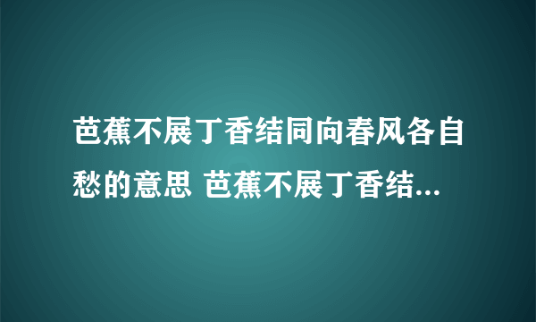 芭蕉不展丁香结同向春风各自愁的意思 芭蕉不展丁香结同向春风各自愁什么意思