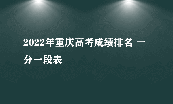 2022年重庆高考成绩排名 一分一段表