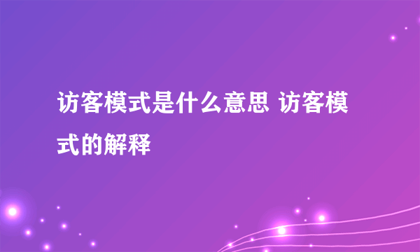 访客模式是什么意思 访客模式的解释