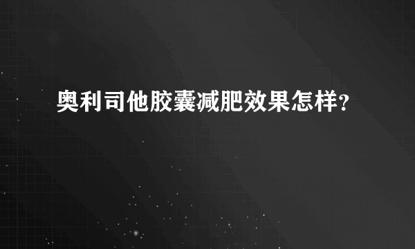 奥利司他胶囊减肥效果怎样？