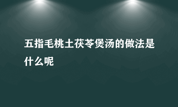 五指毛桃土茯苓煲汤的做法是什么呢