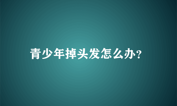 青少年掉头发怎么办？