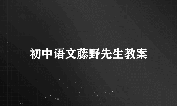 初中语文藤野先生教案