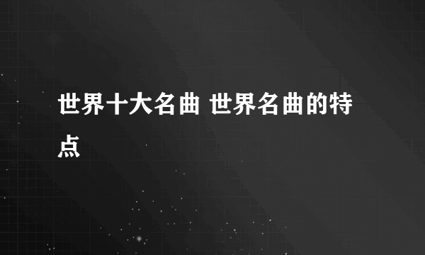 世界十大名曲 世界名曲的特点