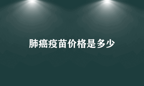 肺癌疫苗价格是多少