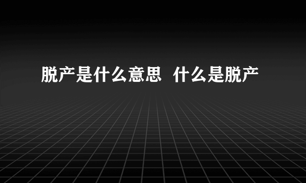 脱产是什么意思  什么是脱产