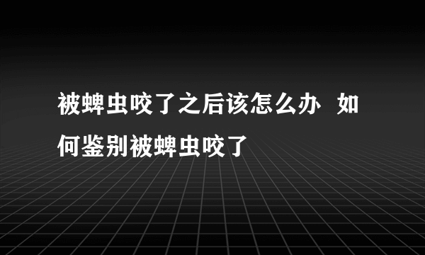 被蜱虫咬了之后该怎么办  如何鉴别被蜱虫咬了