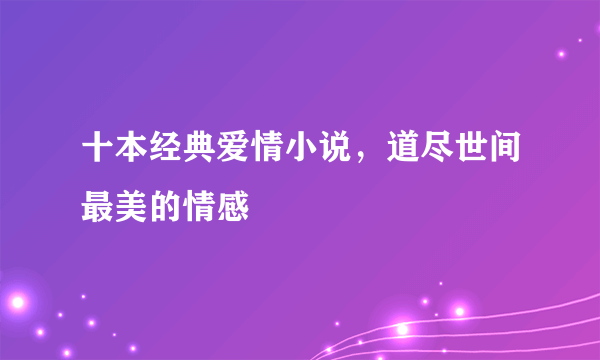 十本经典爱情小说，道尽世间最美的情感