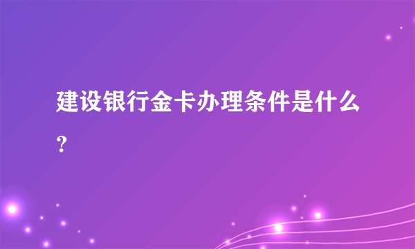 建设银行金卡办理条件是什么？