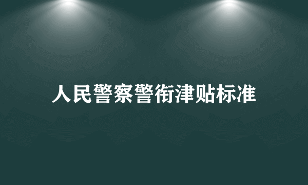 人民警察警衔津贴标准