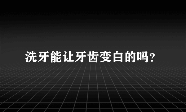 洗牙能让牙齿变白的吗？