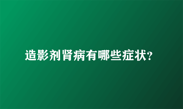 造影剂肾病有哪些症状？