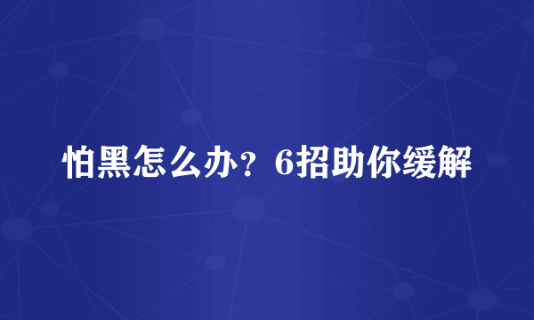 怕黑怎么办？6招助你缓解