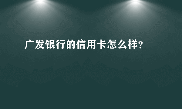 广发银行的信用卡怎么样？

 