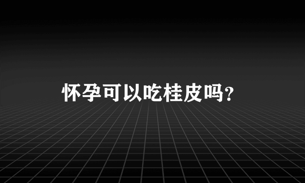 怀孕可以吃桂皮吗？