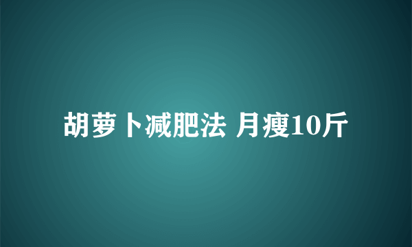 胡萝卜减肥法 月瘦10斤