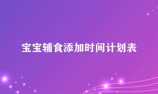 宝宝辅食添加时间计划表