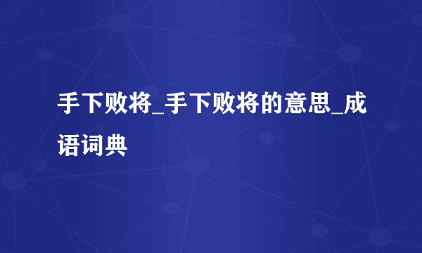 手下败将_手下败将的意思_成语词典