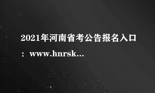 2021年河南省考公告报名入口：www.hnrsks.com