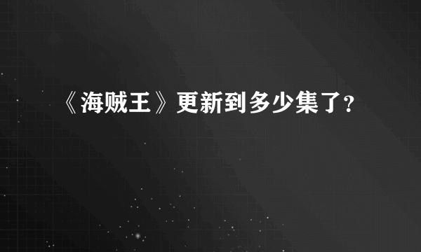 《海贼王》更新到多少集了？